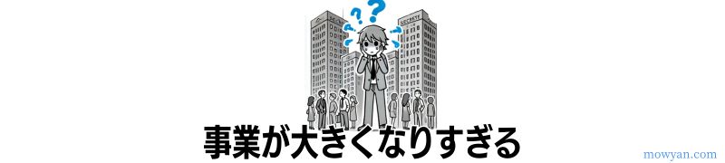 事業が大きくなりすぎる